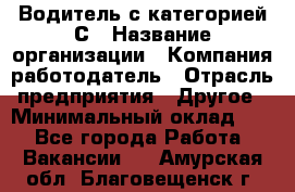 Водитель с категорией С › Название организации ­ Компания-работодатель › Отрасль предприятия ­ Другое › Минимальный оклад ­ 1 - Все города Работа » Вакансии   . Амурская обл.,Благовещенск г.